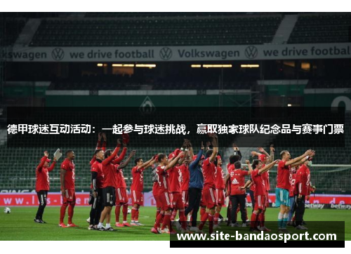 德甲球迷互动活动：一起参与球迷挑战，赢取独家球队纪念品与赛事门票