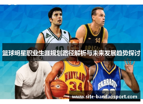 篮球明星职业生涯规划路径解析与未来发展趋势探讨