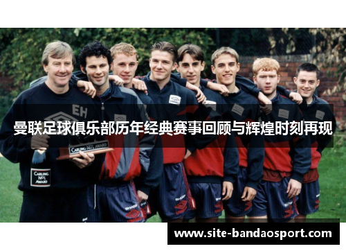 曼联足球俱乐部历年经典赛事回顾与辉煌时刻再现