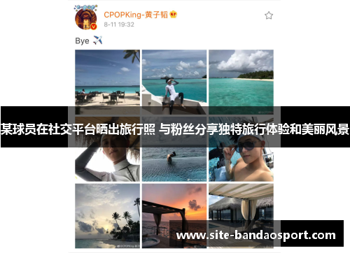 某球员在社交平台晒出旅行照 与粉丝分享独特旅行体验和美丽风景