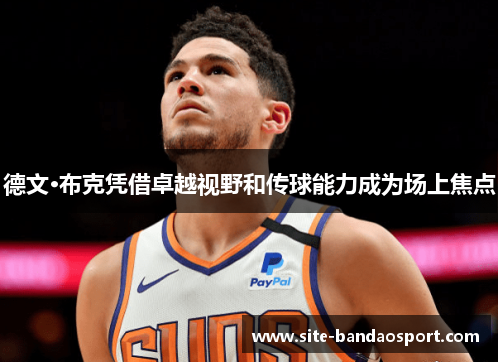 德文·布克凭借卓越视野和传球能力成为场上焦点