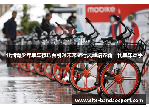 亚洲青少年单车技巧赛引领未来骑行风潮培养新一代单车高手