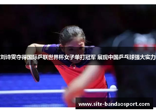 刘诗雯夺得国际乒联世界杯女子单打冠军 展现中国乒乓球强大实力