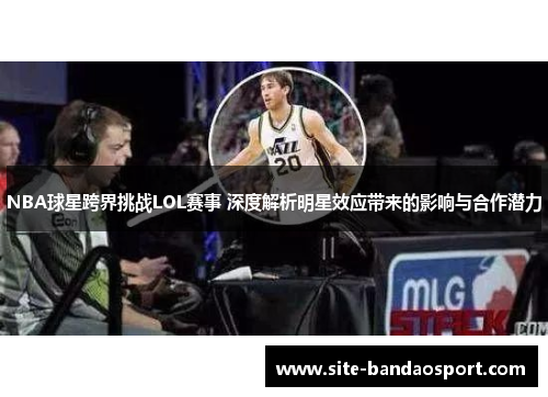 NBA球星跨界挑战LOL赛事 深度解析明星效应带来的影响与合作潜力