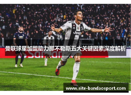 曼联球星加盟助力那不勒斯五大关键因素深度解析