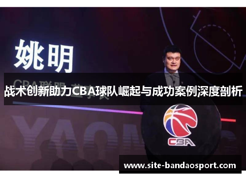 战术创新助力CBA球队崛起与成功案例深度剖析
