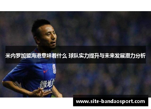 米内罗加盟海港意味着什么 球队实力提升与未来发展潜力分析