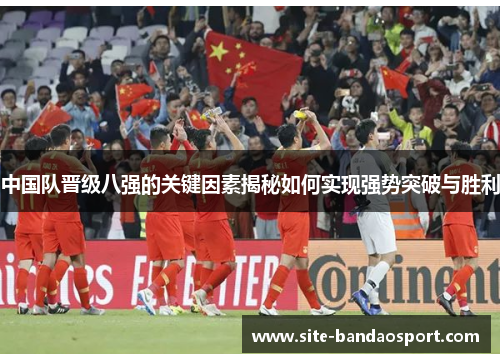 中国队晋级八强的关键因素揭秘如何实现强势突破与胜利