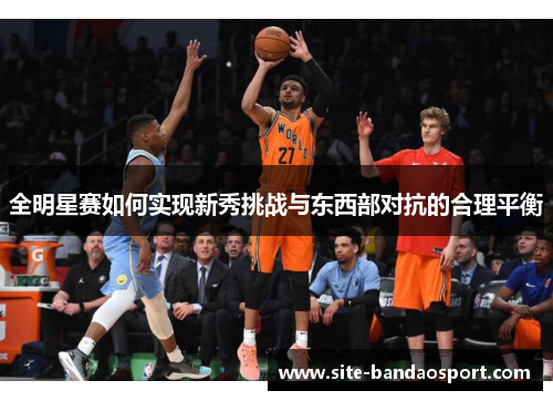 全明星赛如何实现新秀挑战与东西部对抗的合理平衡