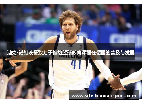 迪克·诺维茨基致力于推动篮球教育课程在德国的普及与发展