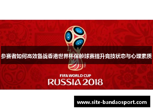 参赛者如何高效备战香港世界杯保龄球赛提升竞技状态与心理素质