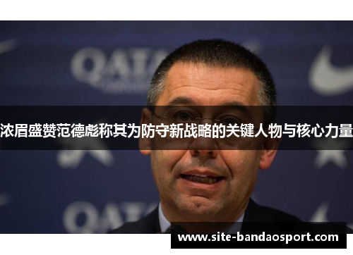 浓眉盛赞范德彪称其为防守新战略的关键人物与核心力量