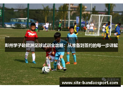 彭州学子赴欧洲足球试训全攻略：从准备到签约的每一步详解