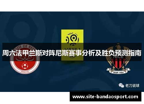 周六法甲兰斯对阵尼斯赛事分析及胜负预测指南
