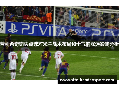 普利希奇错失点球对米兰战术布局和士气的深远影响分析