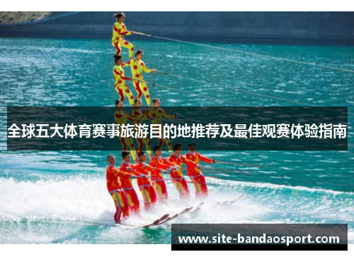 全球五大体育赛事旅游目的地推荐及最佳观赛体验指南