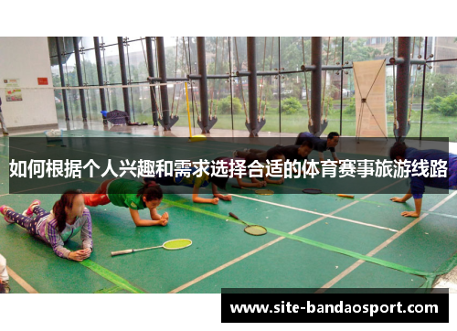 如何根据个人兴趣和需求选择合适的体育赛事旅游线路