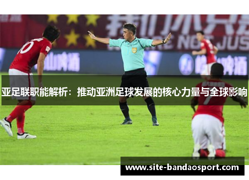 亚足联职能解析：推动亚洲足球发展的核心力量与全球影响