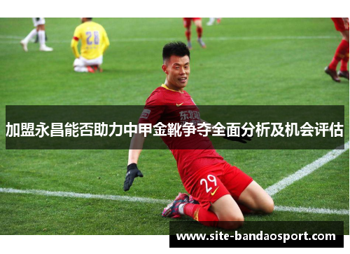 加盟永昌能否助力中甲金靴争夺全面分析及机会评估
