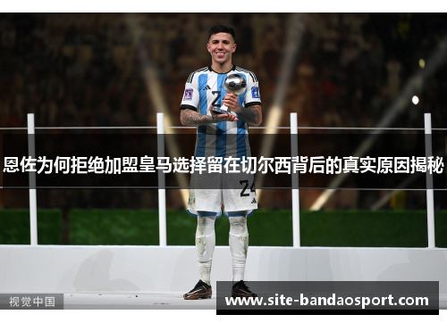 恩佐为何拒绝加盟皇马选择留在切尔西背后的真实原因揭秘
