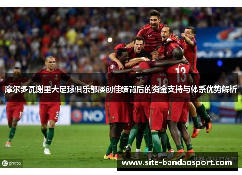 摩尔多瓦谢里夫足球俱乐部屡创佳绩背后的资金支持与体系优势解析