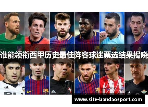 谁能领衔西甲历史最佳阵容球迷票选结果揭晓 谁能领衔西甲历史最佳阵容球迷票选结果揭晓