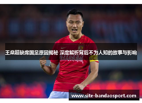 王燊超缺席国足原因揭秘 深度解析背后不为人知的故事与影响