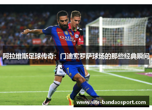 阿拉维斯足球传奇：门迪索罗萨球场的那些经典瞬间