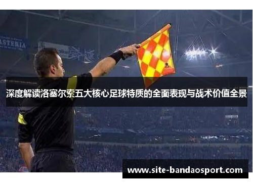 深度解读洛塞尔索五大核心足球特质的全面表现与战术价值全景