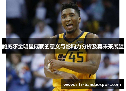 鲍威尔全明星成就的意义与影响力分析及其未来展望 鲍威尔全明星成就的意义与影响力分析及其未来展望