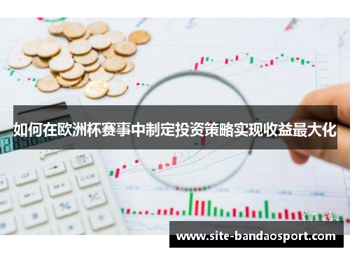 如何在欧洲杯赛事中制定投资策略实现收益最大化 如何在欧洲杯赛事中制定投资策略实现收益最大化