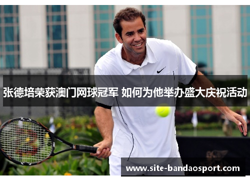 张德培荣获澳门网球冠军 如何为他举办盛大庆祝活动